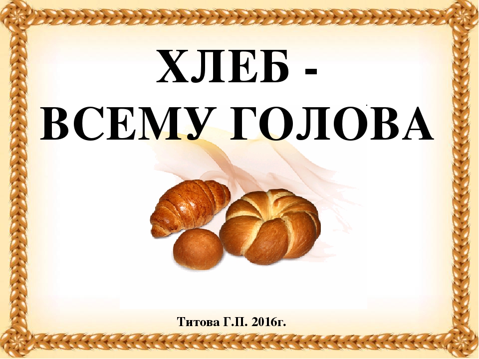 Презентация откуда хлеб. Хлеб всему голова. Надпись хлеб всему голова. Хлебобулочные изделия для дошкольников. Тема хлеб всему голова.