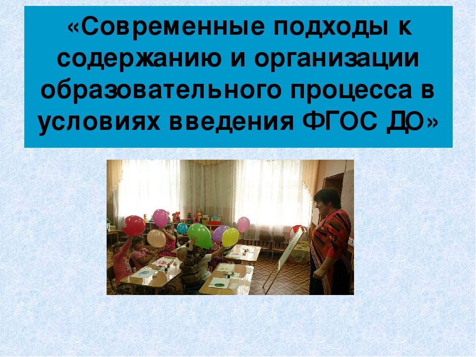 Презентация к семинару: "Современные подходы к содержанию и организации образовательного процесса в условиях ФГОС ДО"