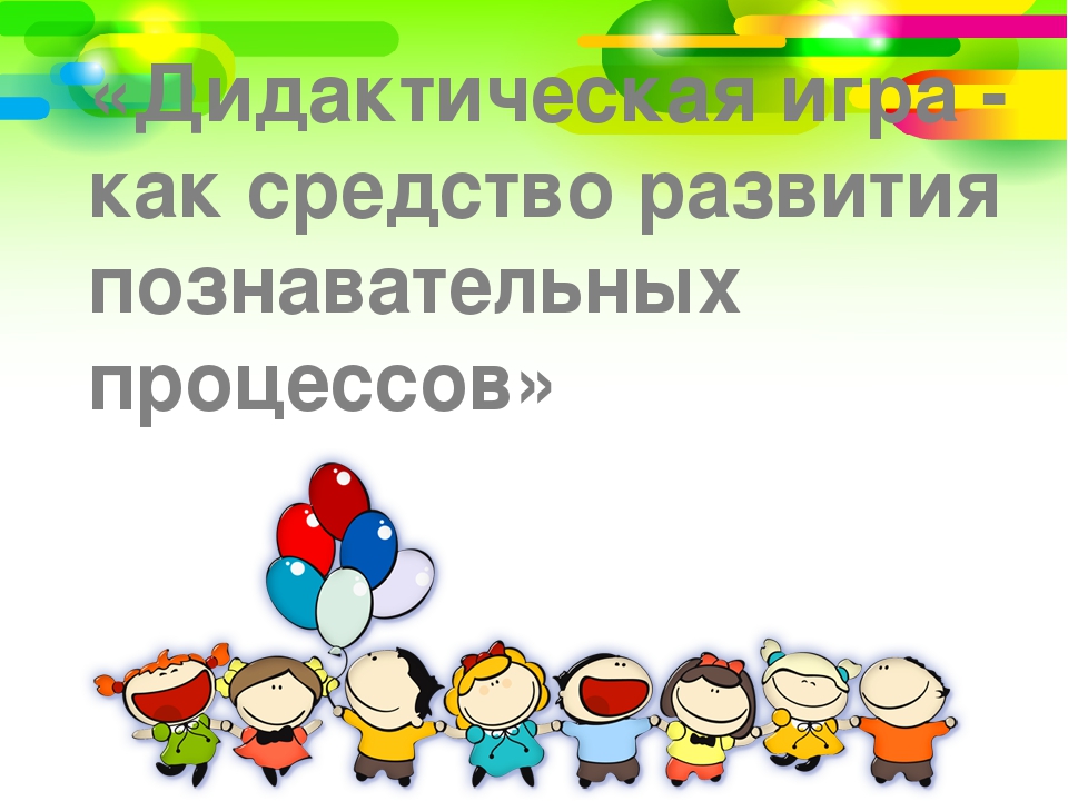 «Дидактическая игра - как средство развития познавательных процессов»