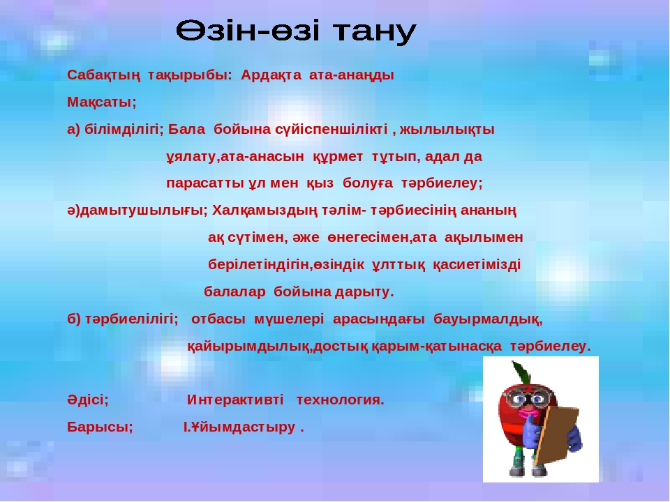 Ардақта ата-анаңды Мақсаты; а) білімділігі; Бал бойына сүйіспеншілікті , жылылықты ұялату,ата-анасын құрмет тұтып, адал д парасатты ұл мен қыз болуға тәрбиелеу;