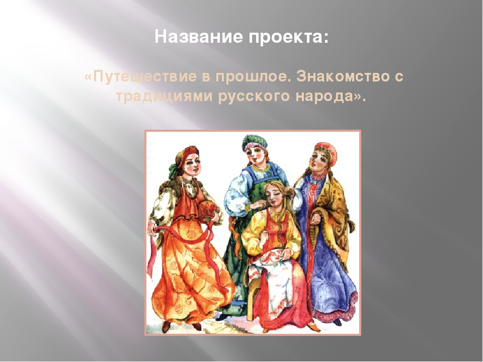 Презентация проекта «Путешествие в прошлое. Знакомство с традициями Русского народа»