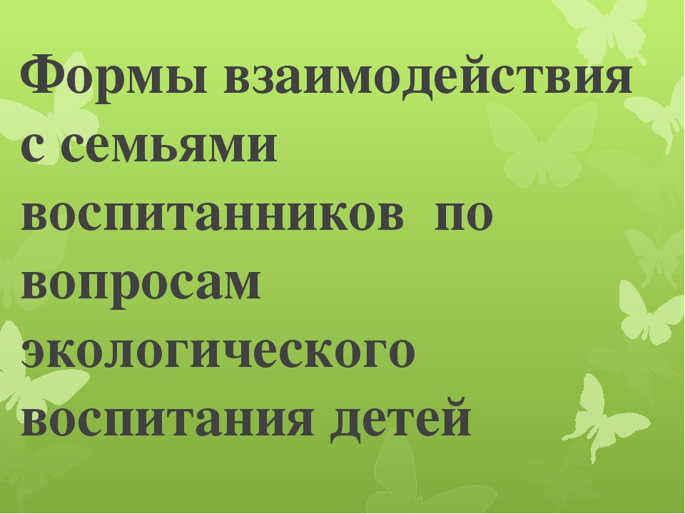 Презентация по работе с родителями "Формы взаимодействия с семьями воспитанников по вопросам экологического воспитания детей "