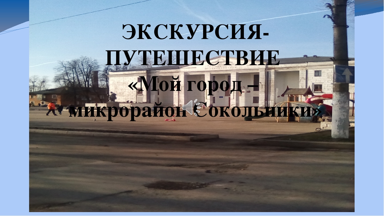 Презентация "Экскурсия-путешествие "Мой город - микрорайон Сокольники "