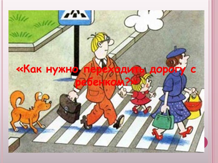 Презентация к родительскому собранию Безопасность ребенка, обучение детей безопасному поведению на улицах и дорогах.