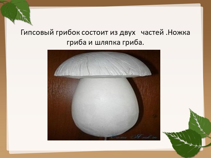 Изготовления гриба из гипса для последующего раскрашивания (преображения) красками.