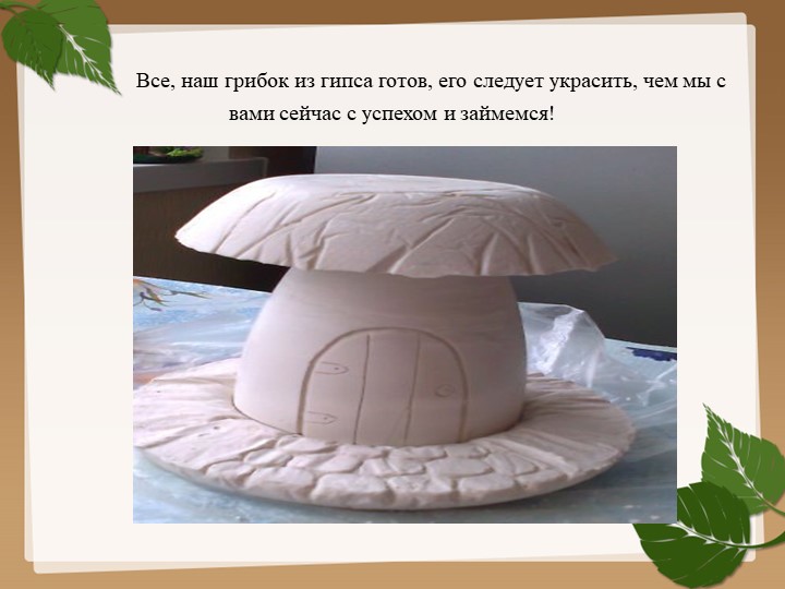 Изготовления гриба из гипса для последующего раскрашивания (преображения) красками.