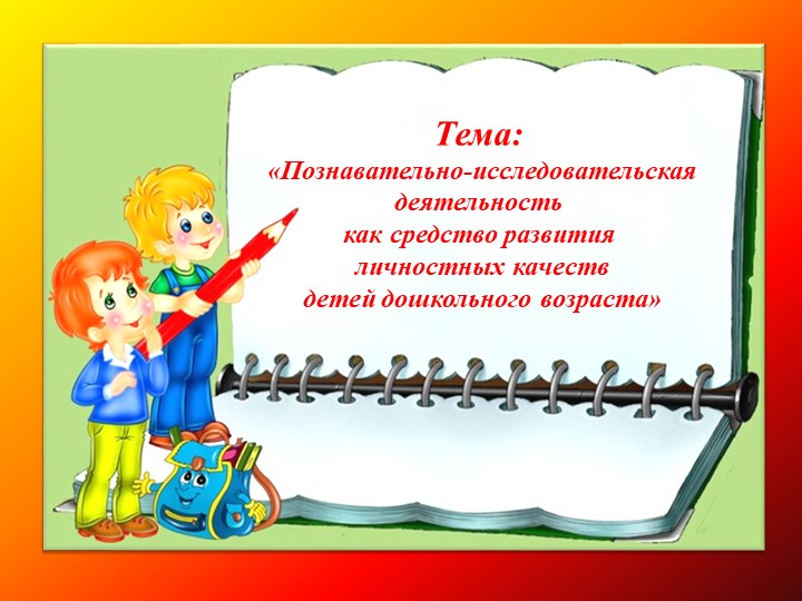 Презентация на тему: «Познавательно-исследовательская деятельность как средство развития личностных качеств детей дошкольного возраста»