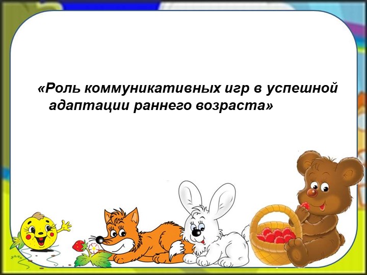 «Роль коммуникативных игр в успешной адаптации раннего возраста»