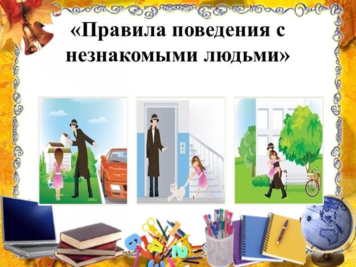 Презентация на тему: "Правила поведения с незнакомыми людьми".