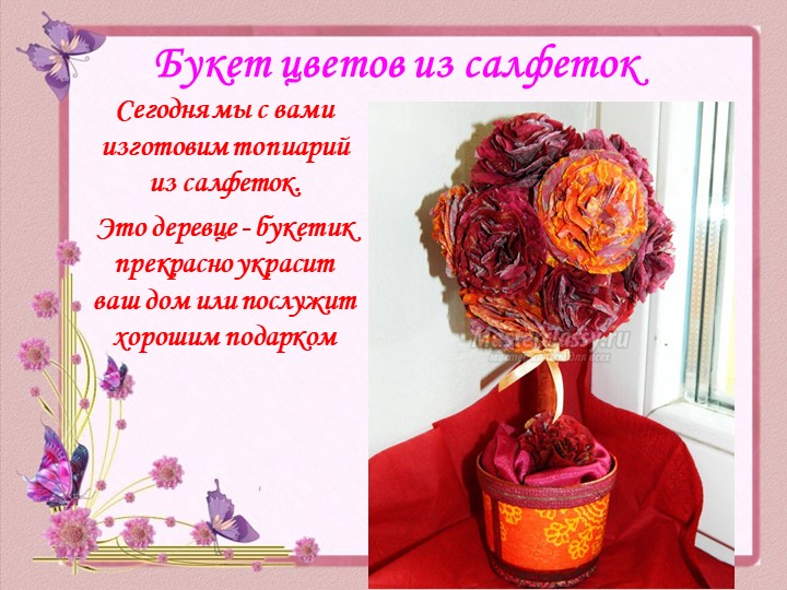 Презентация Мастер - класса «Букет цветов из салфеток» (с пошаговыми фото) выполнен в технике Топиарий