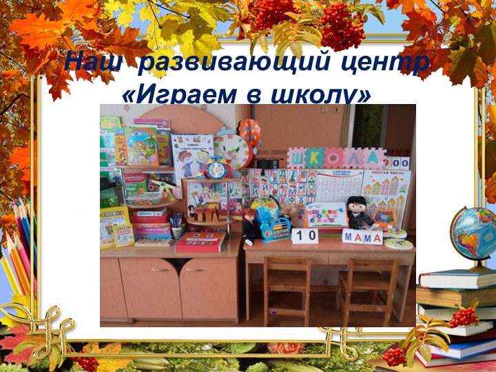 Презентация на тему: Организация развивающего центра "Играем в школу"