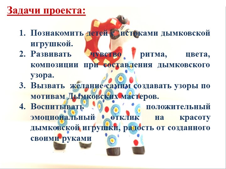 Презентация педагогического проекта «Художественно – эстетическое развитие детей через знакомство с дымковской игрушкой»