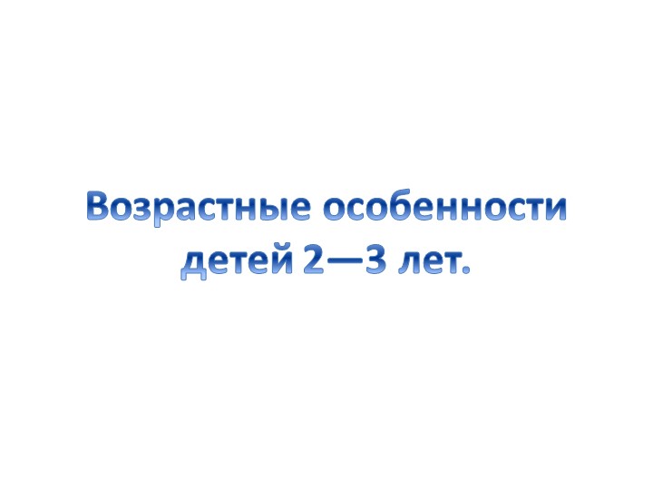 Презентация для родителей "Возрастные особенности детей 2-3 лет"