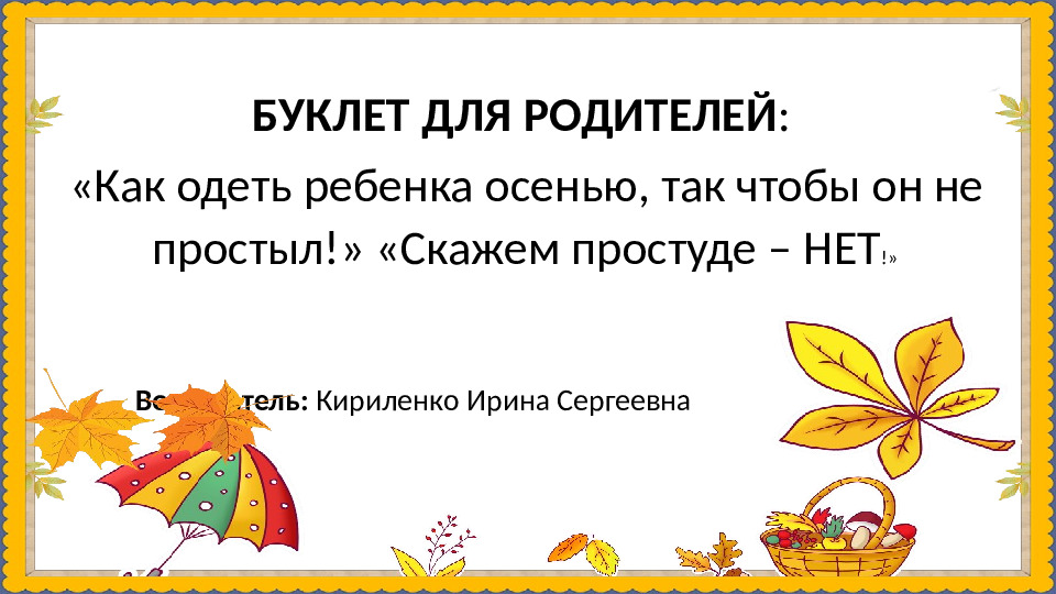 БУКЛЕТ ДЛЯ РОДИТЕЛЕЙ: «Как одеть ребенка осенью, так чтобы он не простыл!» «Скажем простуде – НЕТ!»
