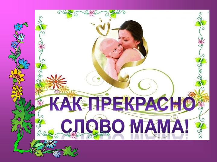 Презентация "Мама - первое слово, главное слово в каждой судьбе.."