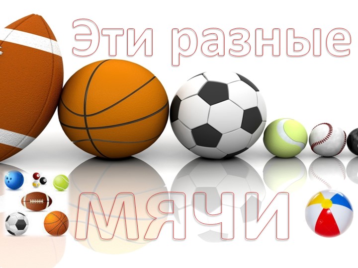 Презентация к занятию по физвоспитанию на тему " Эти разные мячи"