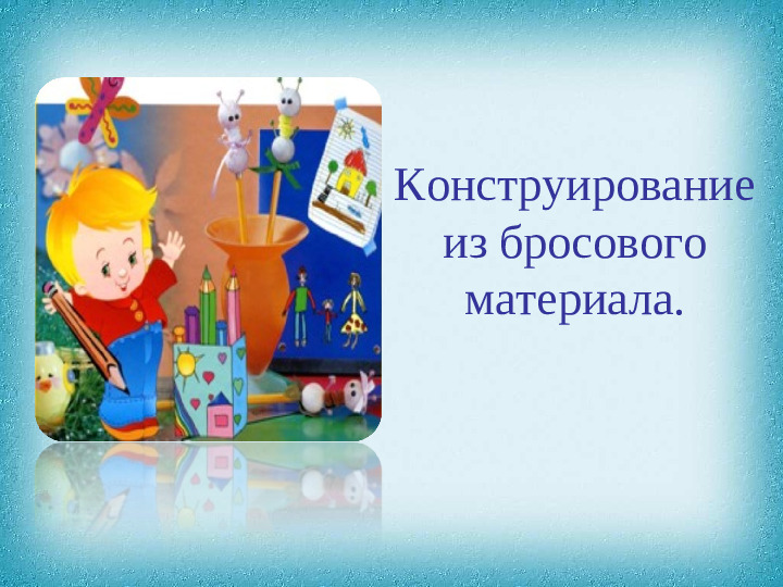 Консультация для педагогов на тему: "Конструирование из бросового материала".
