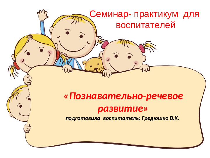 Семинар- практикум для воспитателей "Развитие познавательно- речевой сферы детей"