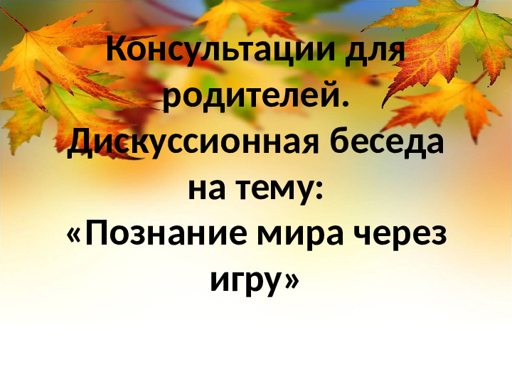 Презентация консультации для родителей "Познание мира через игру"