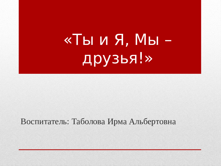 Презентация к НОД для страшей группы «Ты и Я, Мы – друзья!»