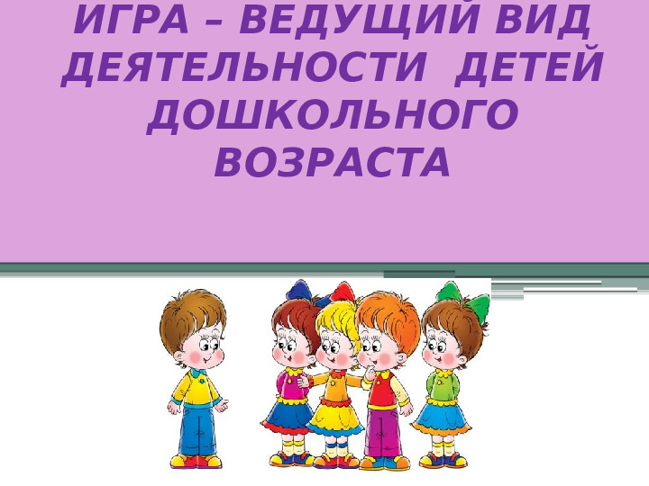 Игра-ведущий вид деятельности дошкольника.