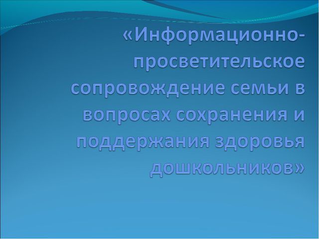 Информационно - просветительское сопровождение семьи в вопросах сохранения и поддержания здоровья дошкольников