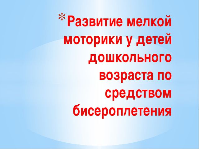 Развитие мелкой моторики средствами бисероплетения у детей дошкольного возраста