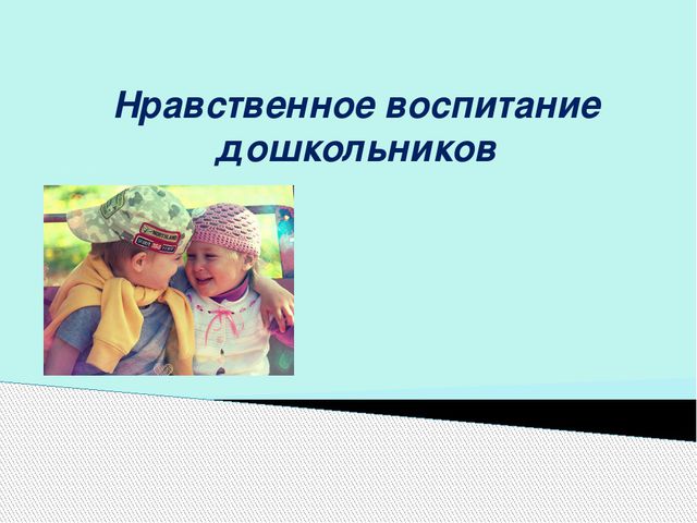 Нравственное воспитание дошкольников. Презентация для воспитателя