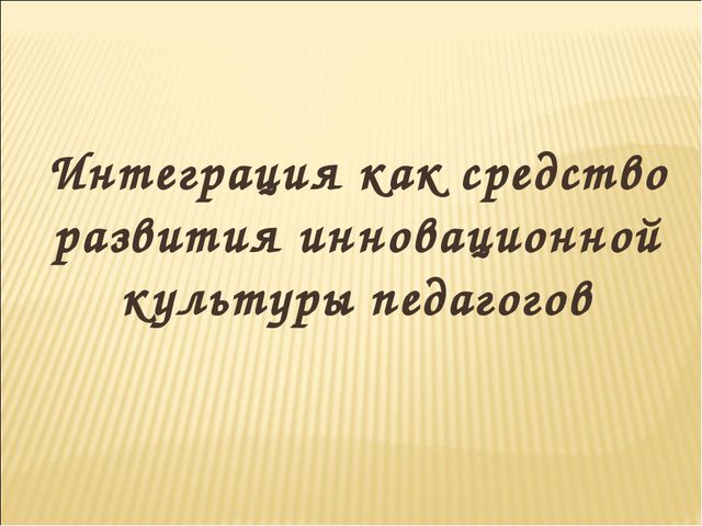 Интеграция как средство развития инновационной культуры педагогов
