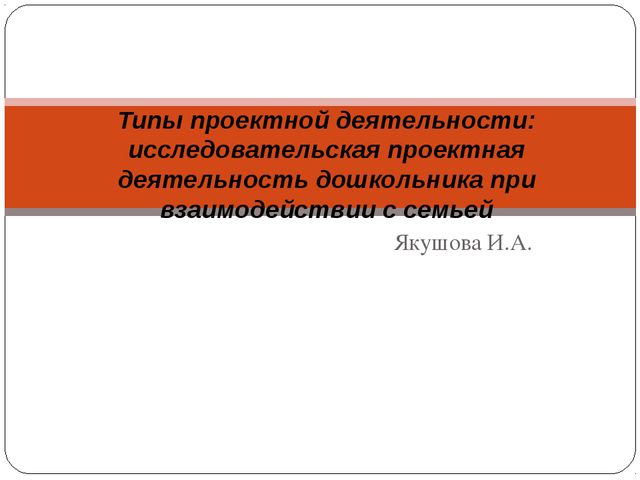 Типы проектной деятельности: исследовательская проектная деятельность дошкольника при взаимодействии с семьёй