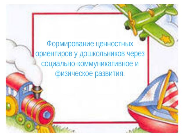 Формирование ценностных ориентиров у дошкольников через социально-коммуникативное и физическое развитие