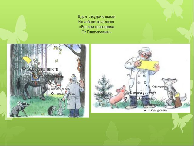 Откуда то. Телеграмма от гиппопотама доктору Айболиту. Вдруг откуда то Шакал на кобыле. Вдруг откуда-то Шакал на кобыле прискакал: «вот вам телеграмма от ….». Айболит Шакал прискакал.