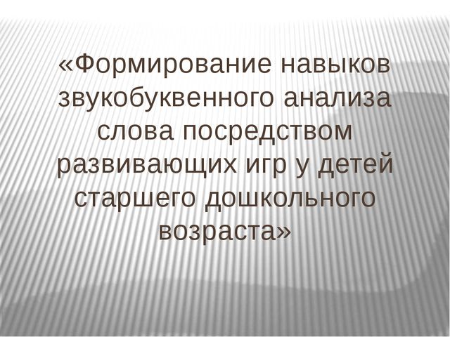 Формирование навыков звукобуквенного анализа у детей старшего дошкольного возраста посредством развивающих игр