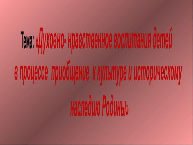 Духовно- нравственное воспитания детей в процессе приобщение к культуре и историческому наследию Родины