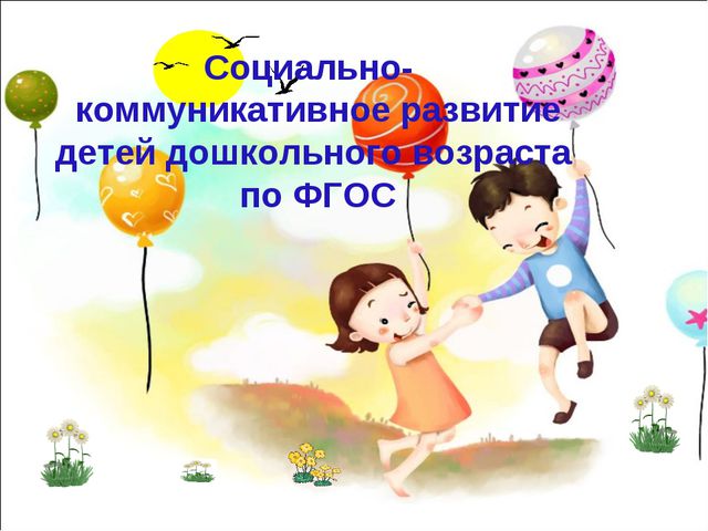 Социально - коммуникативное развитие дошкольников по ФГОС. Презентация