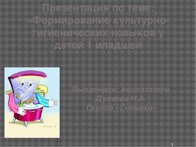Презентация по теме: «Формирование культурно-гигиенических навыков у детей 1 младшей.