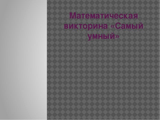ПРезентация: Математическая викторина "Самый умный"