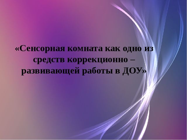 «Сенсорная комната как одно из средств коррекционно – развивающей работы в ДОУ»