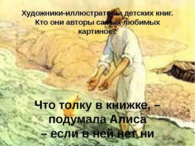 Презентация на тему: "Художники-иллюстраторы детских книг. Кто они авторы самых любимых картинок?"