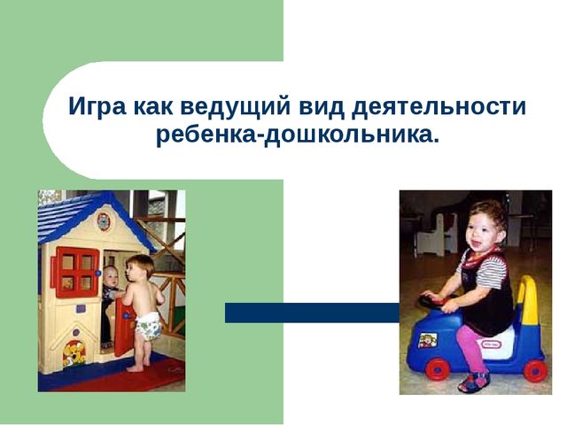 Презентация "Игра как ведущий вид деятельности ребенка-дошкольника".