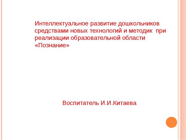 Презентация.Интеллектуальное развитие дошкольников средствами новых технологий и методик при реализации образовательной области «Познание»