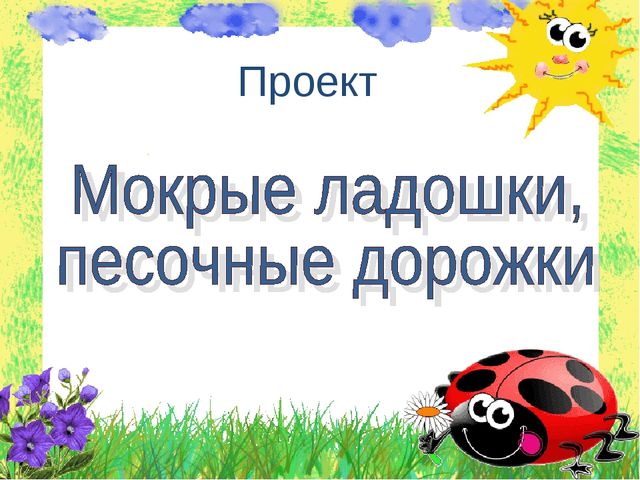 Презентация проекта "Мокрые ладошки, песочные дорожки" (1 мл.гр.)