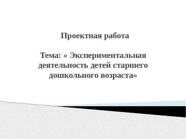 Презентация проекта на тему "Экспериментальная деятельность детей старшего дошкольного возраста".