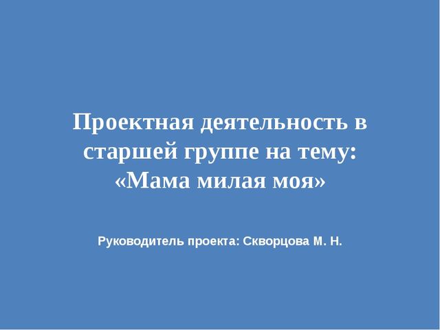 Презентация проектной деятельности в старшей группе на тему: "Мама милая моя"