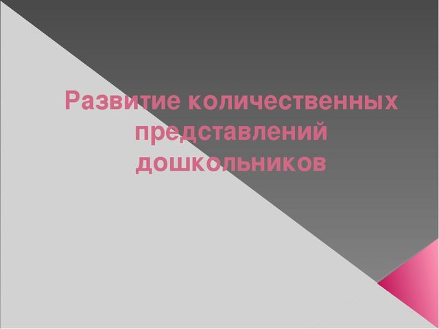 Презентация по методике математического развития по теме "Развитие количественных представлений у дошкольников"