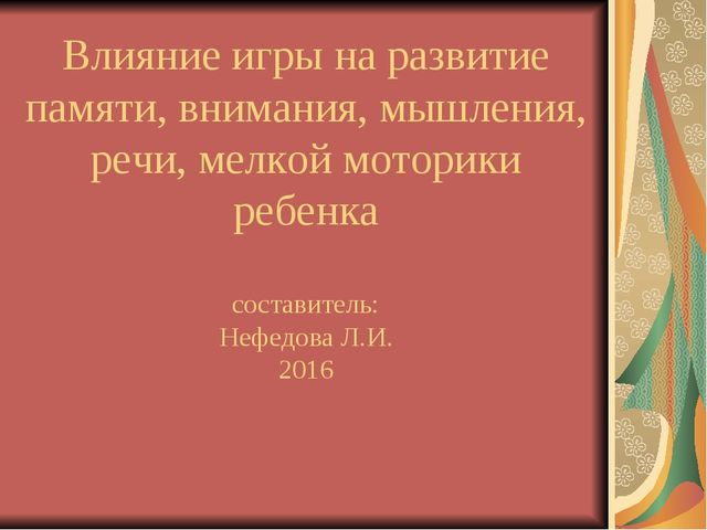 Презентация "Влияние игры на развитие памяти, внимания, мышления, речи, мелкой моторики ребенка"