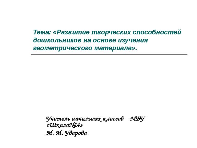 Презентация : «Развитие творческих способностей дошкольников на основе изучения геометрического материала». 