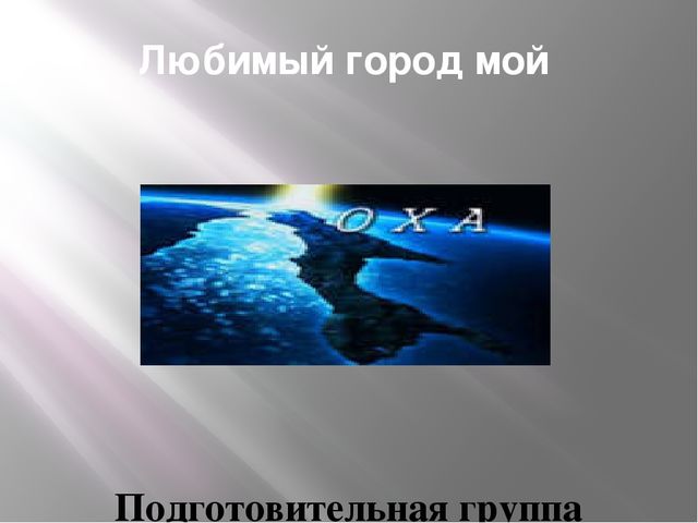 Презентация к конспекту НОД "Любимый город мой ОХА"