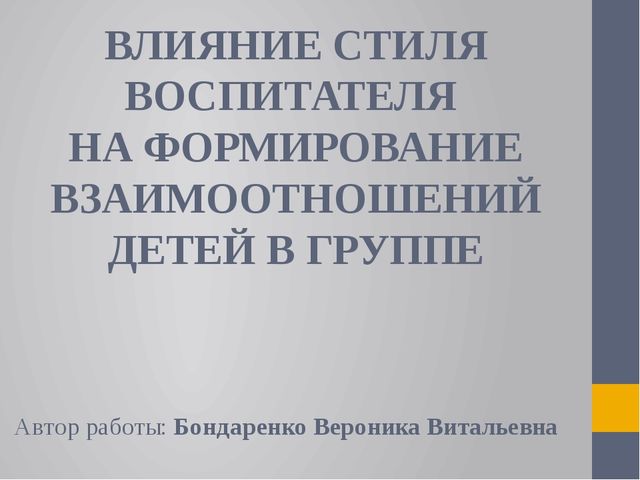 Презентация на тему: ВЛИЯНИЕ СТИЛЯ ВОСПИТАТЕЛЯ НА ФОРМИРОВАНИЕ ВЗАИМООТНОШЕНИЙ ДЕТЕЙ В ГРУППЕ