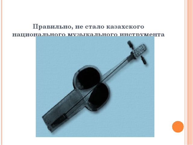Презентация из серии д/игр "Что изменилось?": "Какого казахского национального музыкального инструмента не стало?"